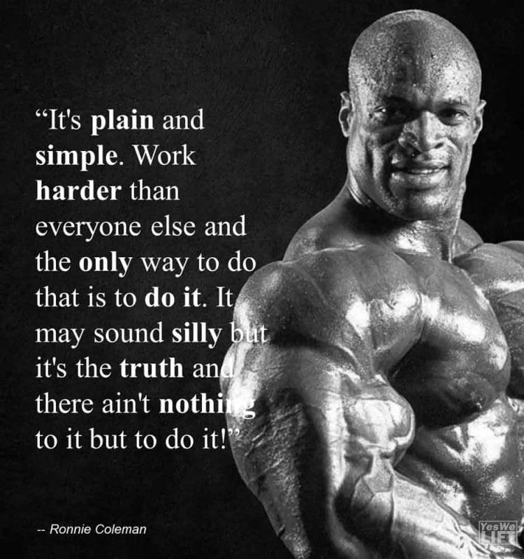 Ronnie Coleman - It's Plain And Simple Work Harder Than Everyone Else, And The Only Way To Do That, Is To Do It It May Sound Silly, But It's The Truth, And There Ain't
