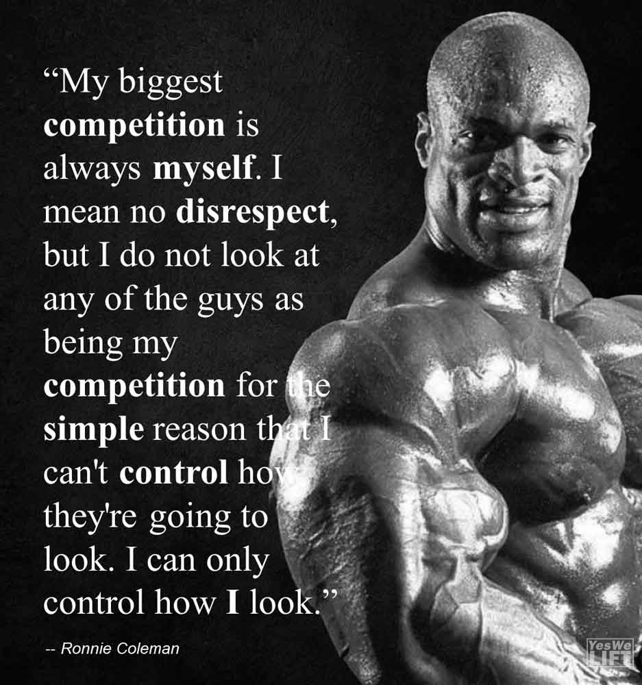 Ronnie Coleman   My Biggest Competition Is Always Myself I Mean No Disrespect, But I Do Not Look At Any Of The Guys As Being My Compe