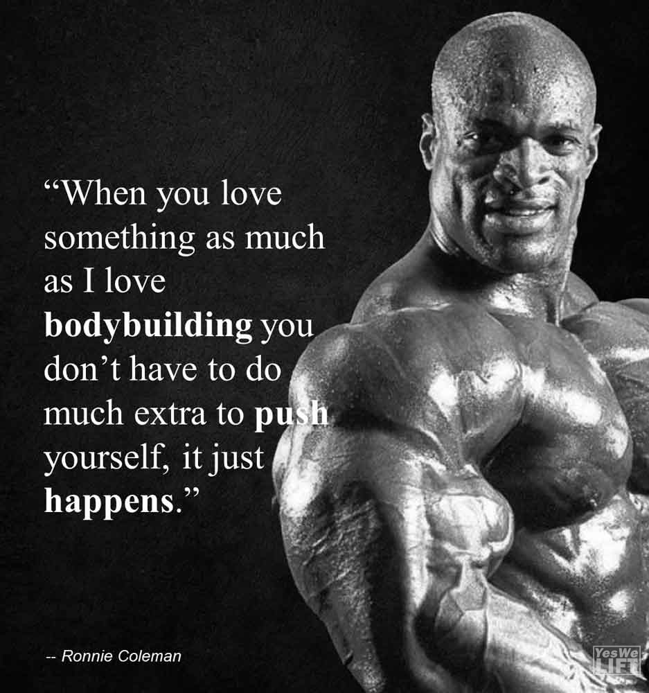Ronnie Coleman When You Love Something As Much As I Love Bodybuilding You Dont Have To Do Much Extra To Push Yourself, It Just Happens