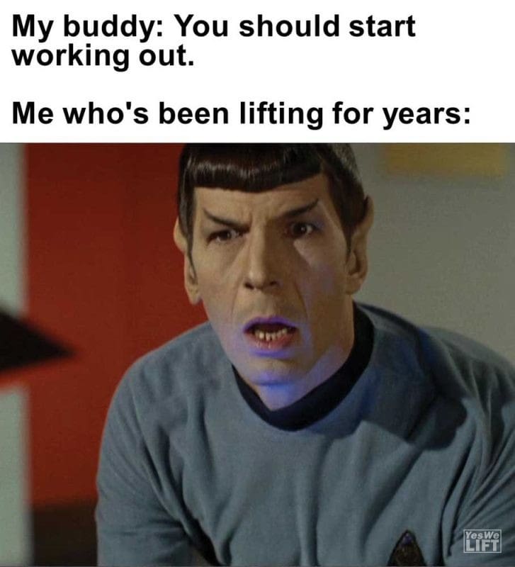 My Buddy You Should Start Working Out Me Who's Been Lifting For Years