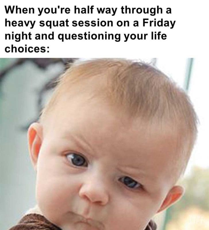 When You're Half Way Through A Heavy Squat Session On A Friday Night And Questioning Your Life Choices
