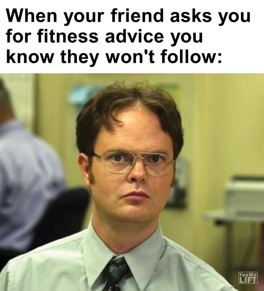 When Your Friend Asks You For Fitness Advice You Know They Won't Follow