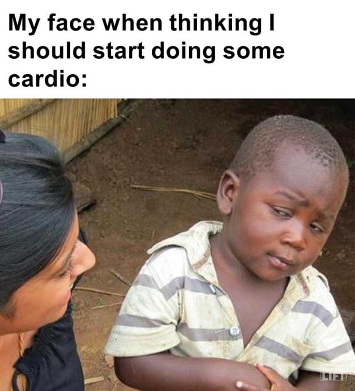 My Face When Thinking I Should Start Doing Some Cardio