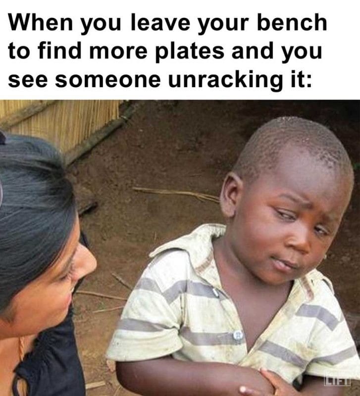 When You Leave Your Bench To Find More Plates And You See Someone Unracking It