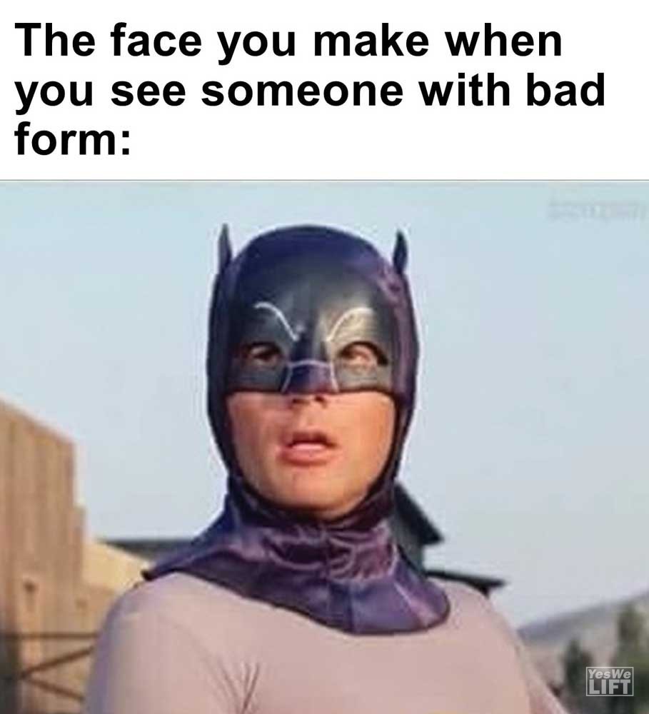 The Face You Make When You See Someone With Bad Form