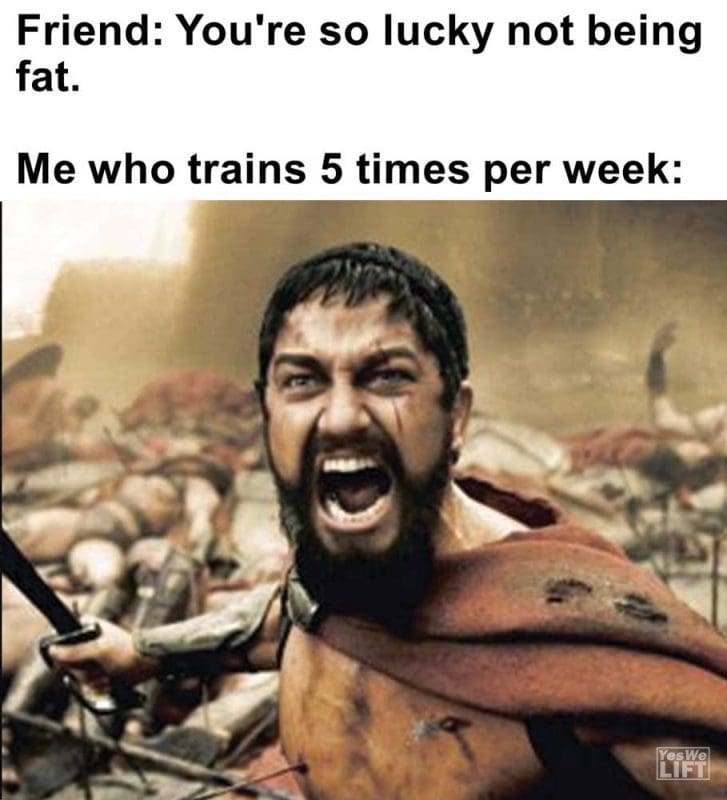 Friend You're So Lucky Not Being Fat Me Who Trains Times Per Week