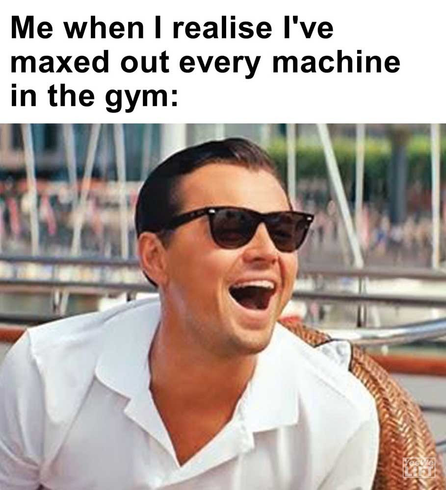 Me When I Realise I've Maxed Out Every Machine In The Gym