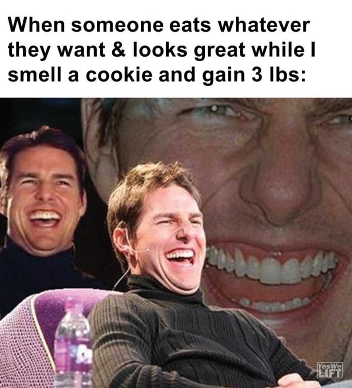 When Someone Eats Whatever They Want Looks Great While I Smell A Cookie And Gain Lbs