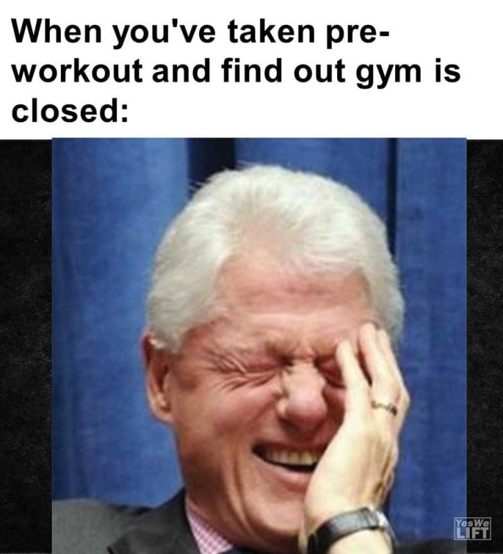 When You've Taken Preworkout And Find Out Gym Is Closed