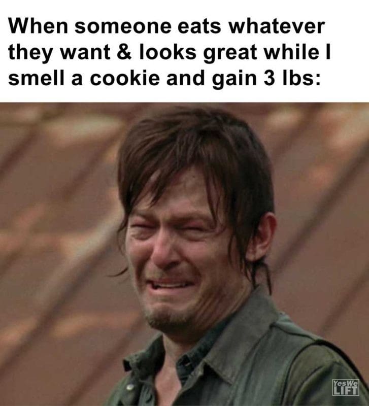 When Someone Eats Whatever They Want Looks Great While I Smell A Cookie And Gain Lbs