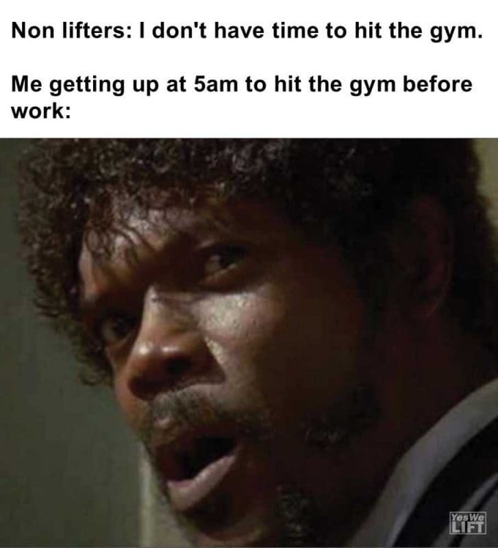 Non Lifters I Don't Have Time To Hit The Gym Me Getting Up At am To Hit The Gym Before Work