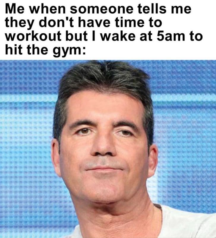 Me When Someone Tells Me They Don't Have Time To Workout But I Wake At am To Hit The Gym