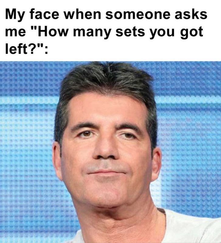 My Face When Someone Asks Me How Many Sets You Got Left