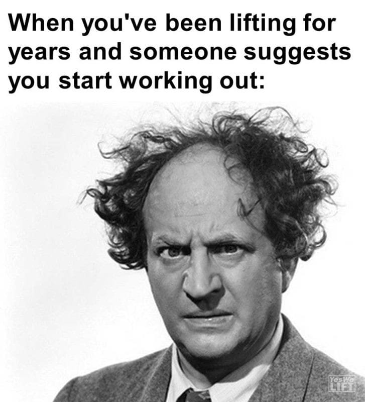 When You've Been Lifting For Years And Someone Suggests You Start Working Out