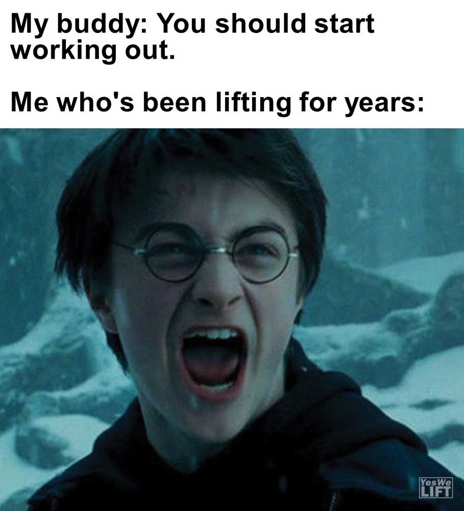My Buddy You Should Start Working Out Me Who's Been Lifting For Years