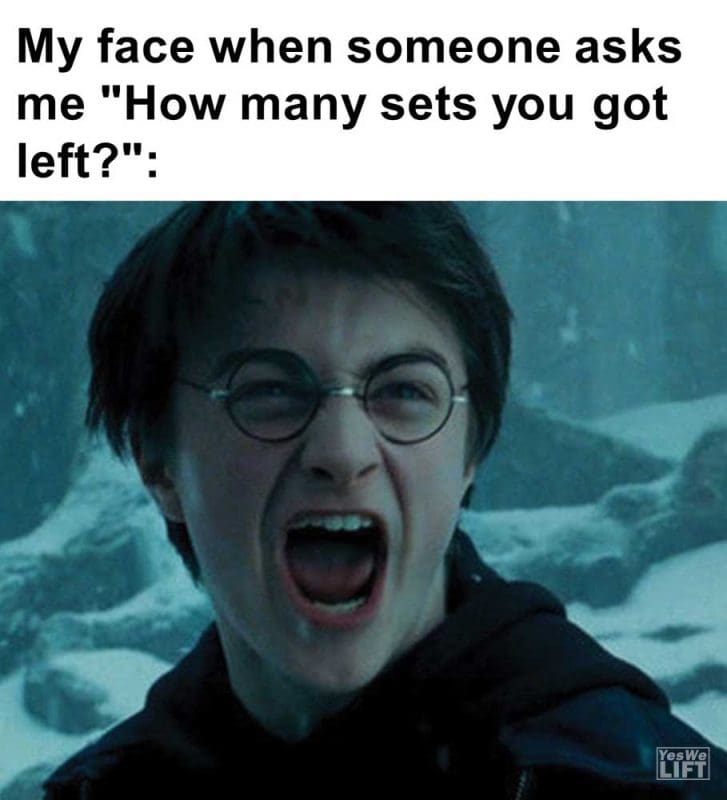 My Face When Someone Asks Me How Many Sets You Got Left