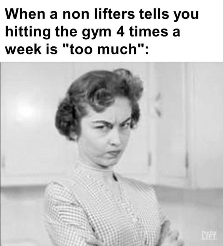 When A Non Lifters Tells You Hitting The Gym Times A Week Is Too Much