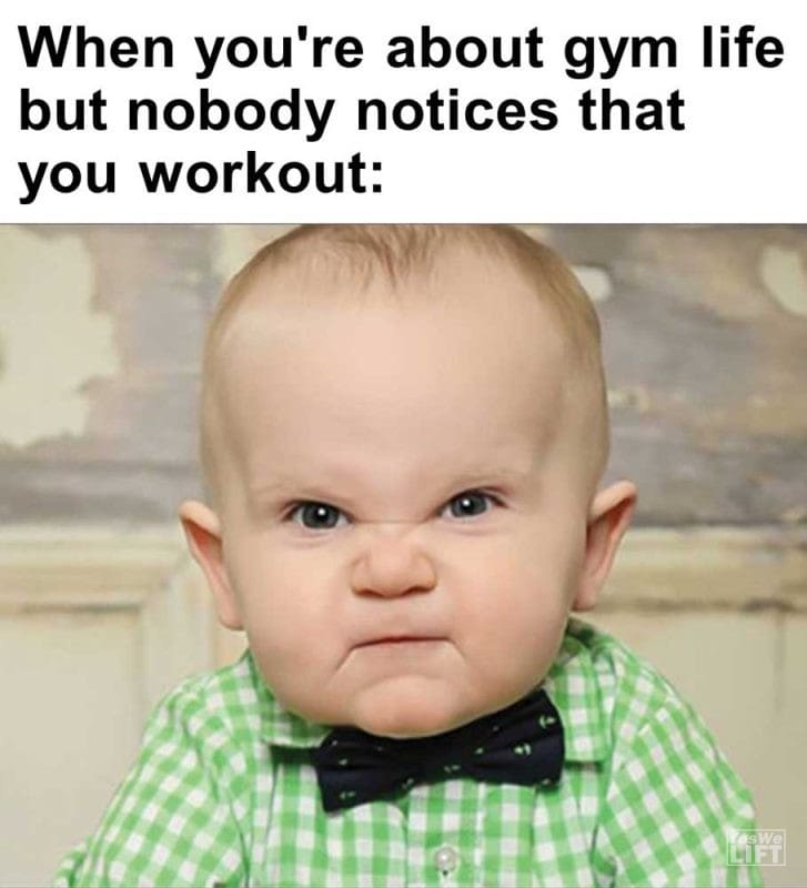 When You're About Gym Life But Nobody Notices That You Workout