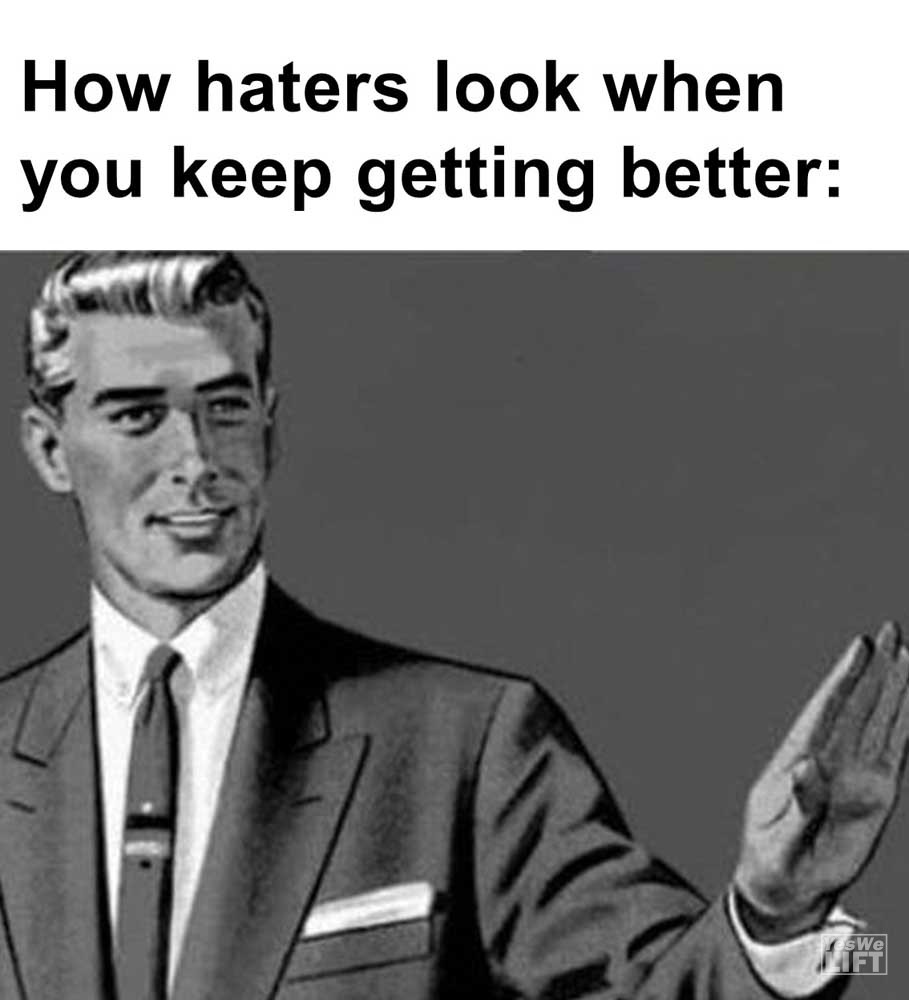 How Haters Look When You Keep Getting Better