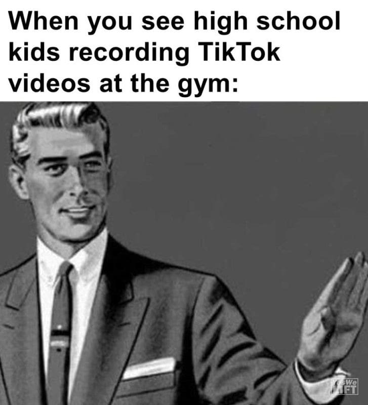 When You See High School Kids Recording Tiktok Videos At The Gym