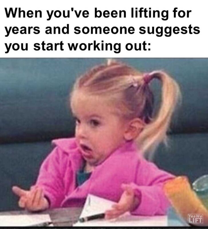 When You've Been Lifting For Years And Someone Suggests You Start Working Out