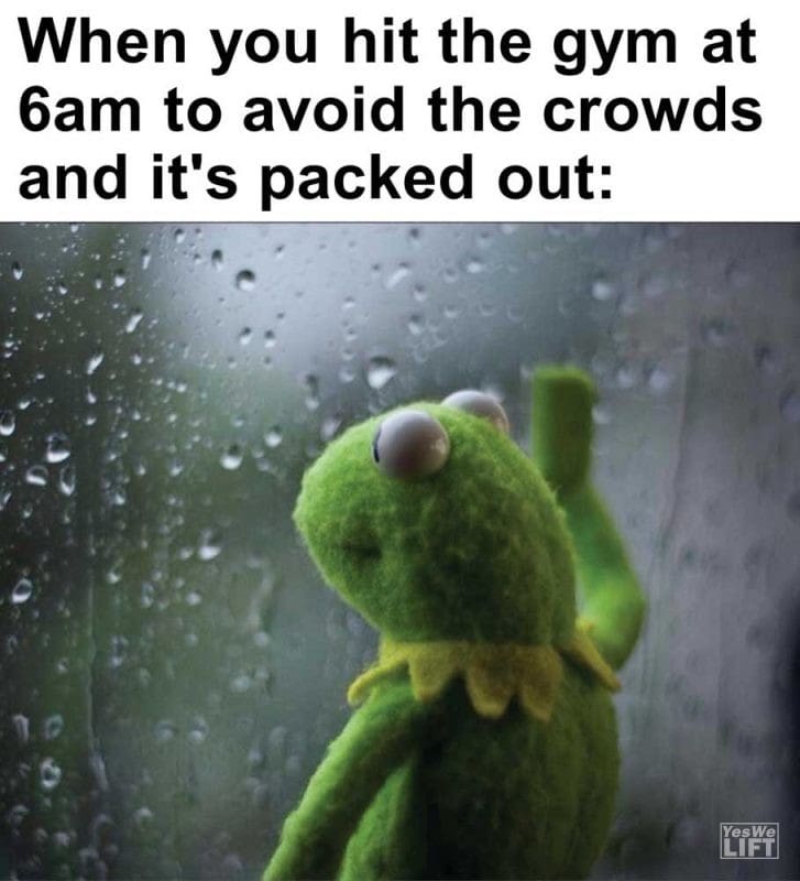 When You Hit The Gym At am To Avoid The Crowds And It's Packed Out