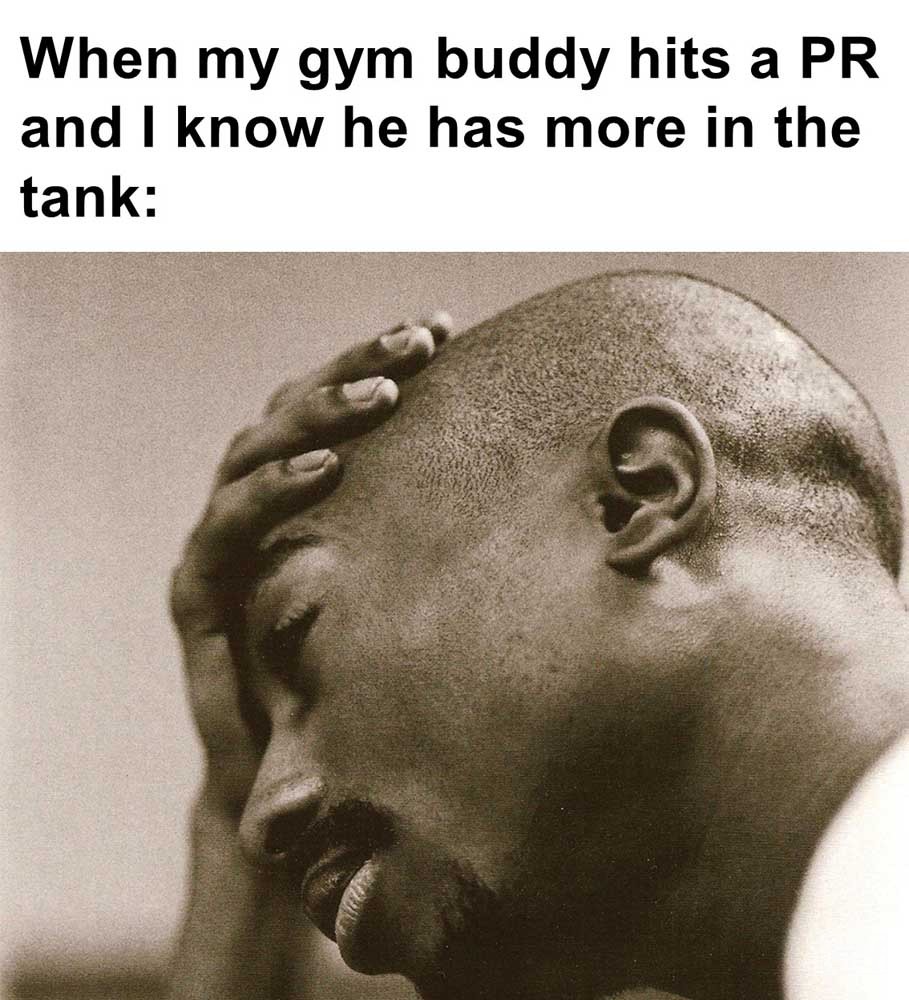When My Gym Buddy Hits A Pr And I Know He Has More In The Tank