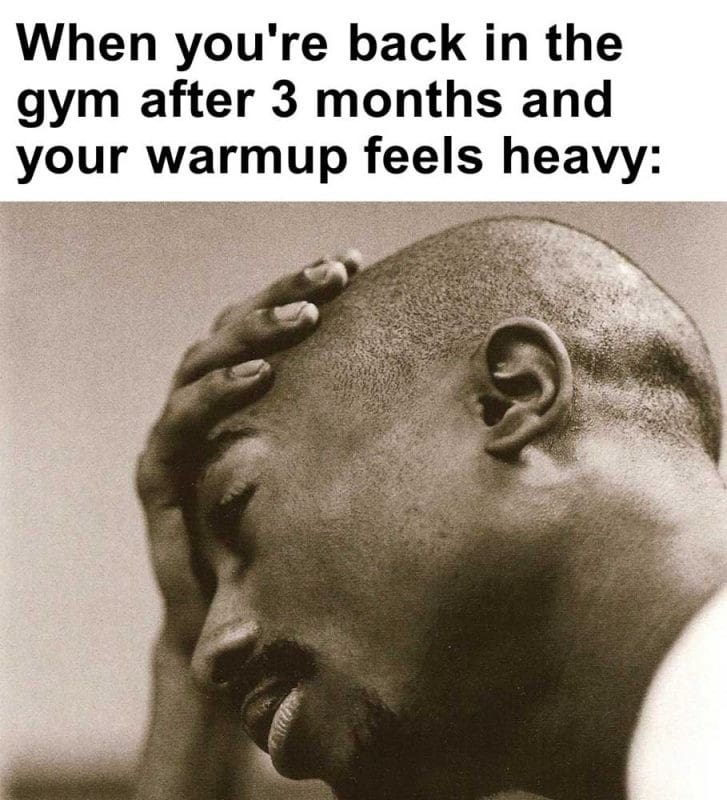 When You're Back In The Gym After Months And Your Warmup Feels Heavy