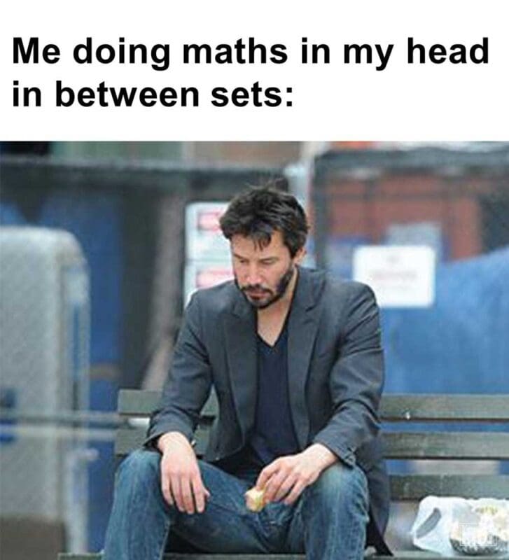 Me Doing Maths In My Head In Between Sets