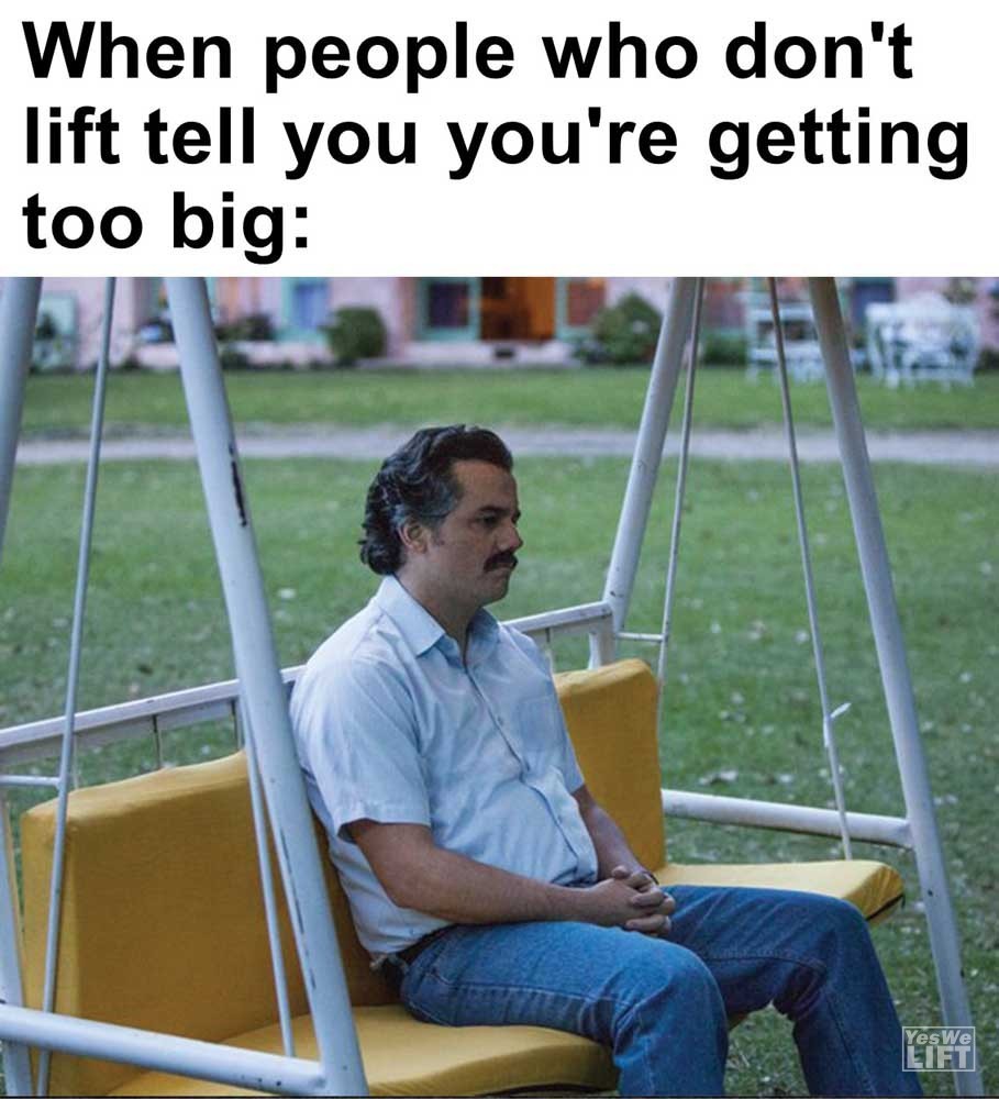 When People Who Don't Lift Tell You You're Getting Too Big