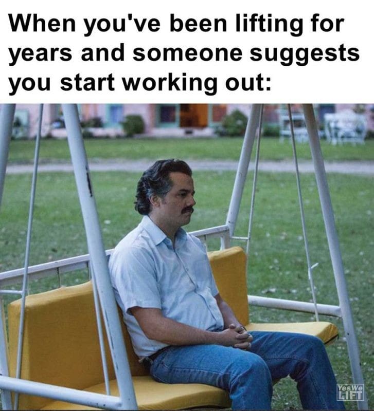 When You've Been Lifting For Years And Someone Suggests You Start Working Out