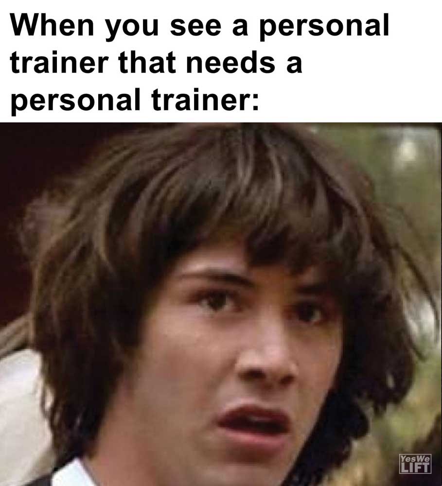 When you see a personal trainer that needs a personal trainer When you see a personal trainer that needs a personal trainer