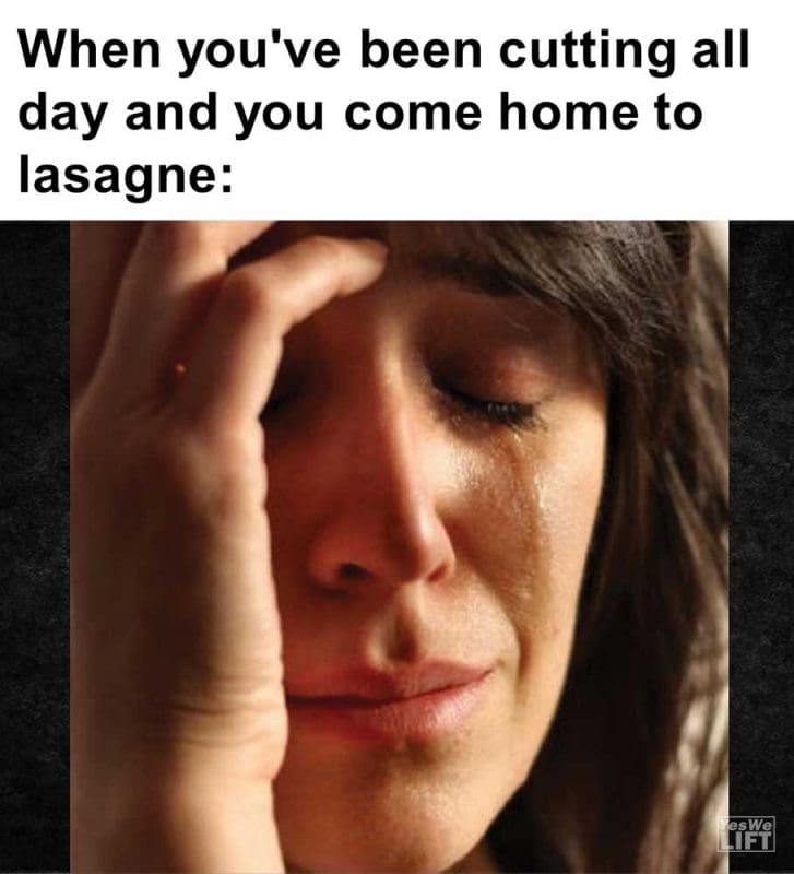 When You've Been Cutting All Day And You Come Home To Lasagne