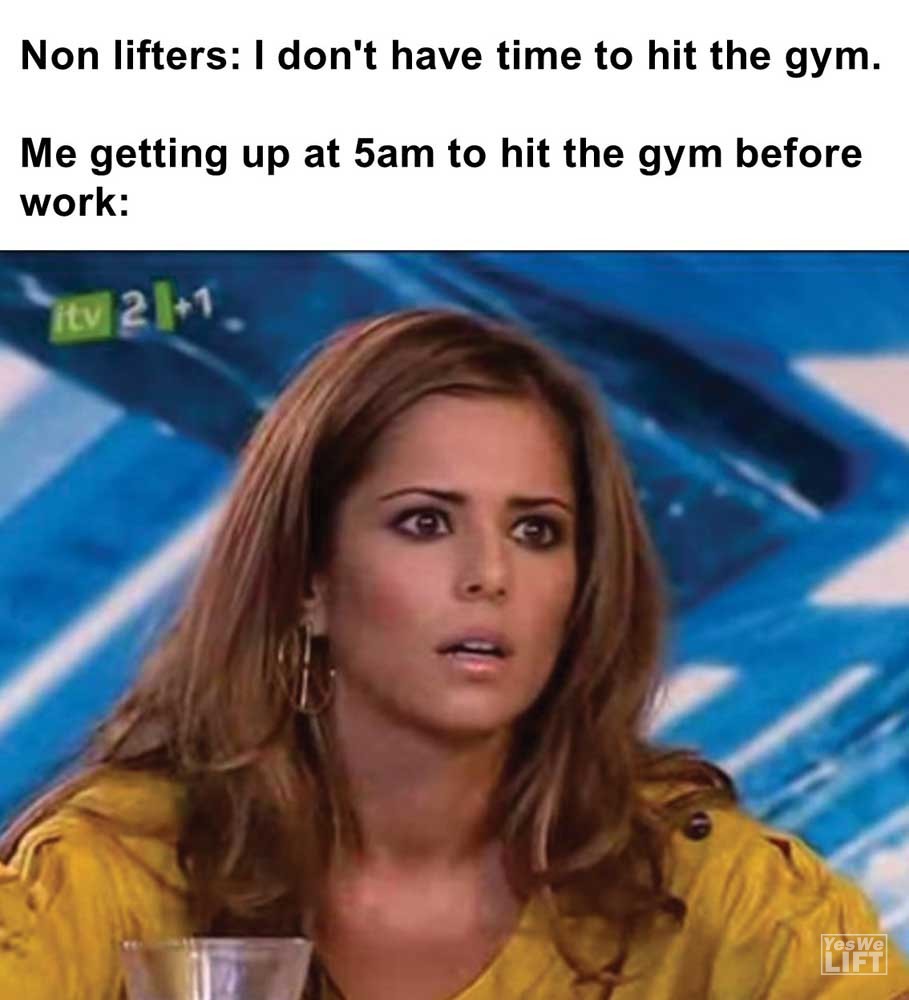 Non Lifters I Don't Have Time To Hit The Gym Me Getting Up At am To Hit The Gym Before Work