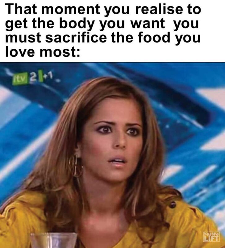 That Moment You Realise To Get The Body You Want You Must Sacrifice The Food You Love Most