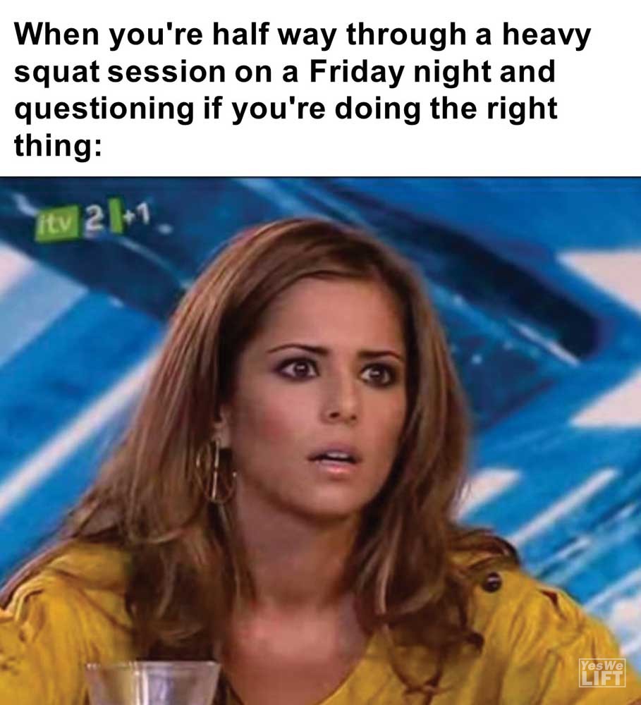 When You're Half Way Through A Heavy Squat Session On A Friday Night And Questioning If You're Doing The Rig