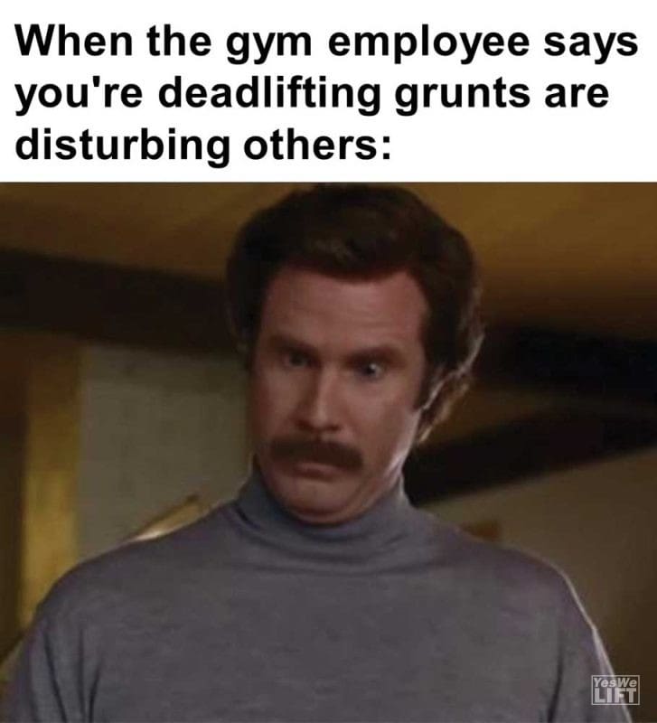 When The Gym Employee Says You're Deadlifting Grunts Are Disturbing Others