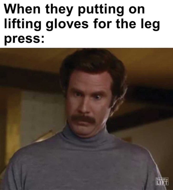 When They Putting On Lifting Gloves For The Leg Press