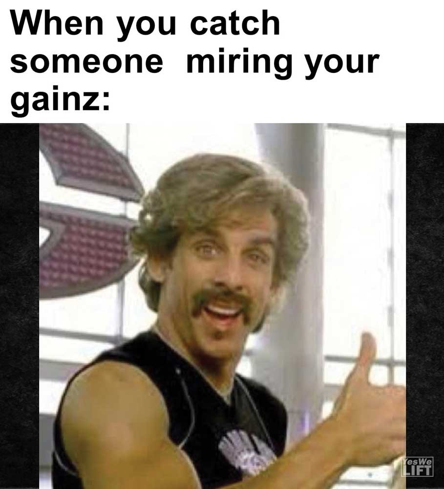 When You Catch Someone Miring Your Gainz
