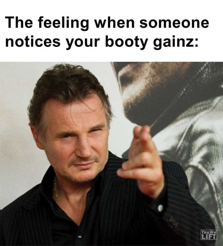 The Feeling When Someone Notices Your Booty Gainz