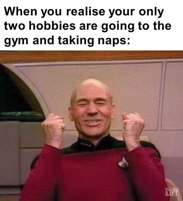 When You Realise Your Only Two Hobbies Are Going To The Gym And Taking Naps