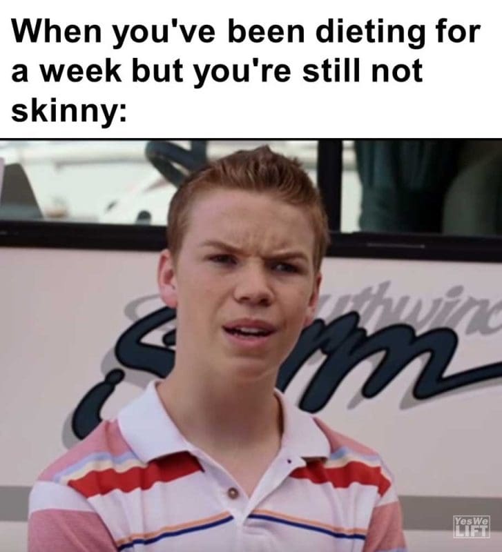 When You've Been Dieting For A Week But You're Still Not Skinny