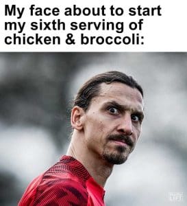My Face About To Start My Sixth Serving Of Chicken Broccoli