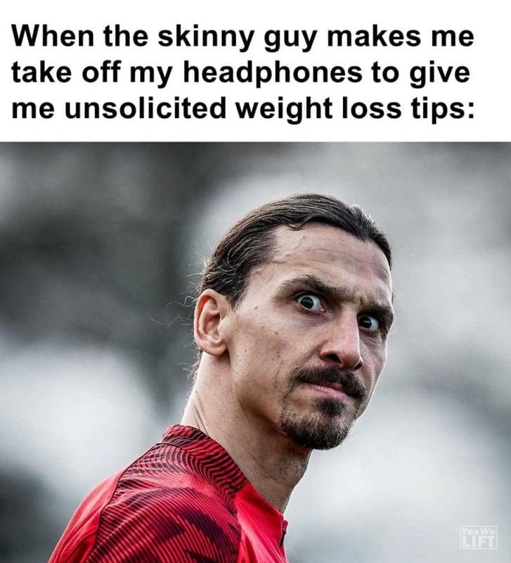 When The Skinny Guy Makes Me Take Off My Headphones To Give Me Unsolicited Weight Loss Tips