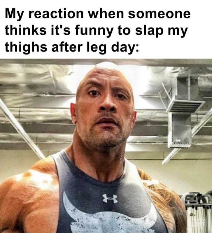 My Reaction When Someone Thinks It's Funny To Slap My Thighs After Leg Day