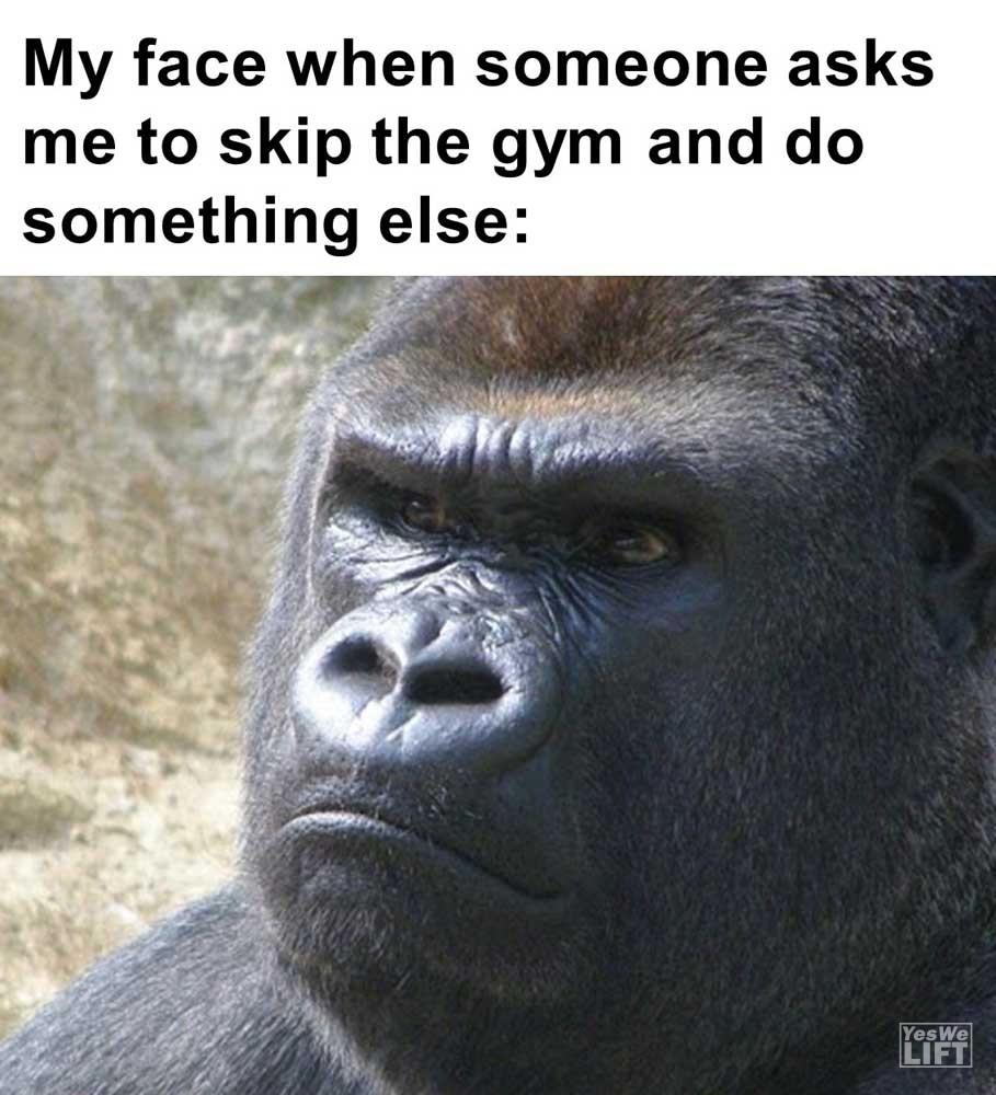 My Face When Someone Asks Me To Skip The Gym And Do Something Else