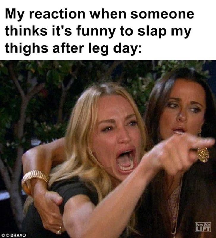 My Reaction When Someone Thinks It's Funny To Slap My Thighs After Leg Day