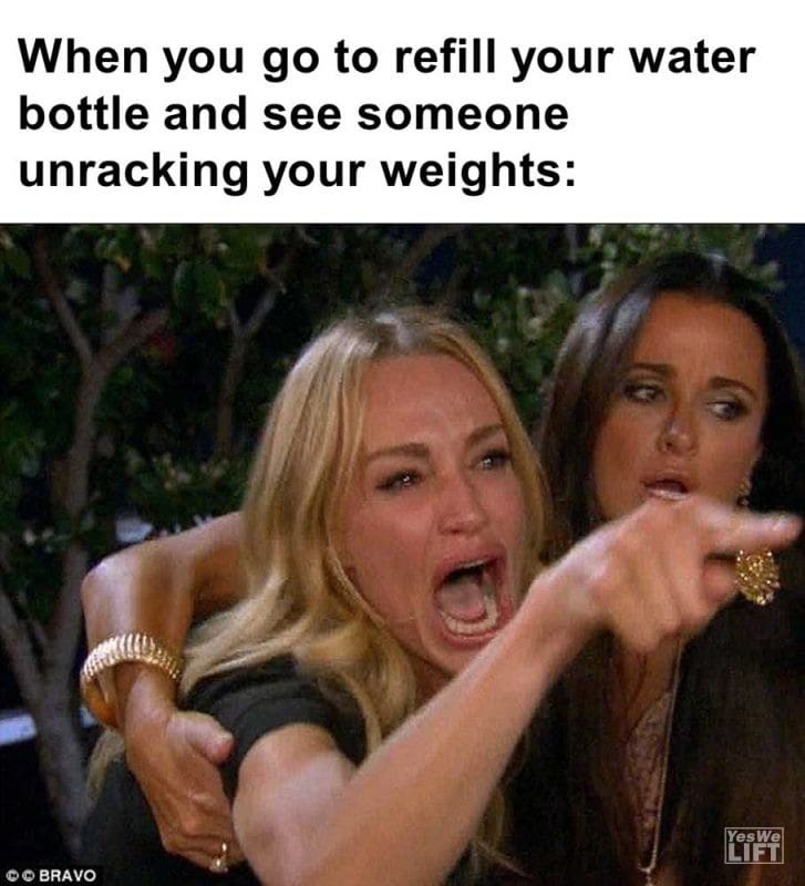 When You Go To Refill Your Water Bottle And See Someone Unracking Your Weights