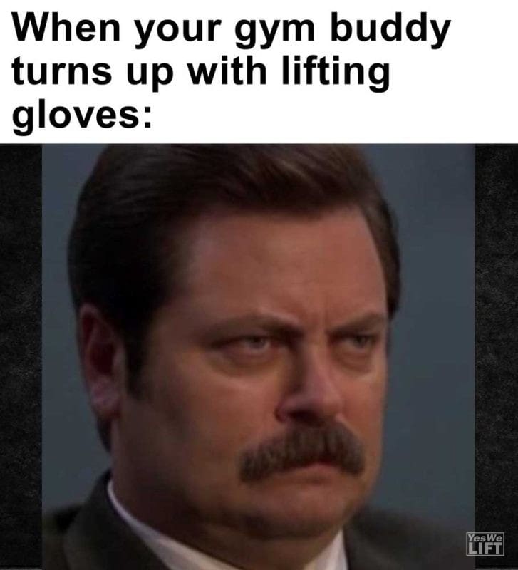 When Your Gym Buddy Turns Up With Lifting Gloves