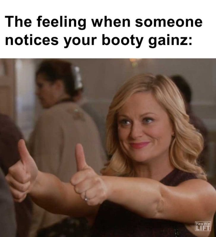 The Feeling When Someone Notices Your Booty Gainz